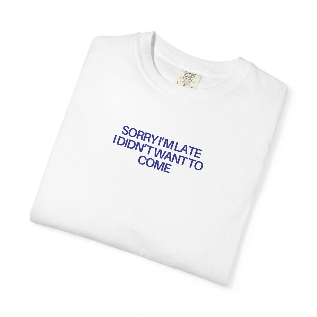 "Sorry I’m Late. I Didn't Want To Come" T-Shirt