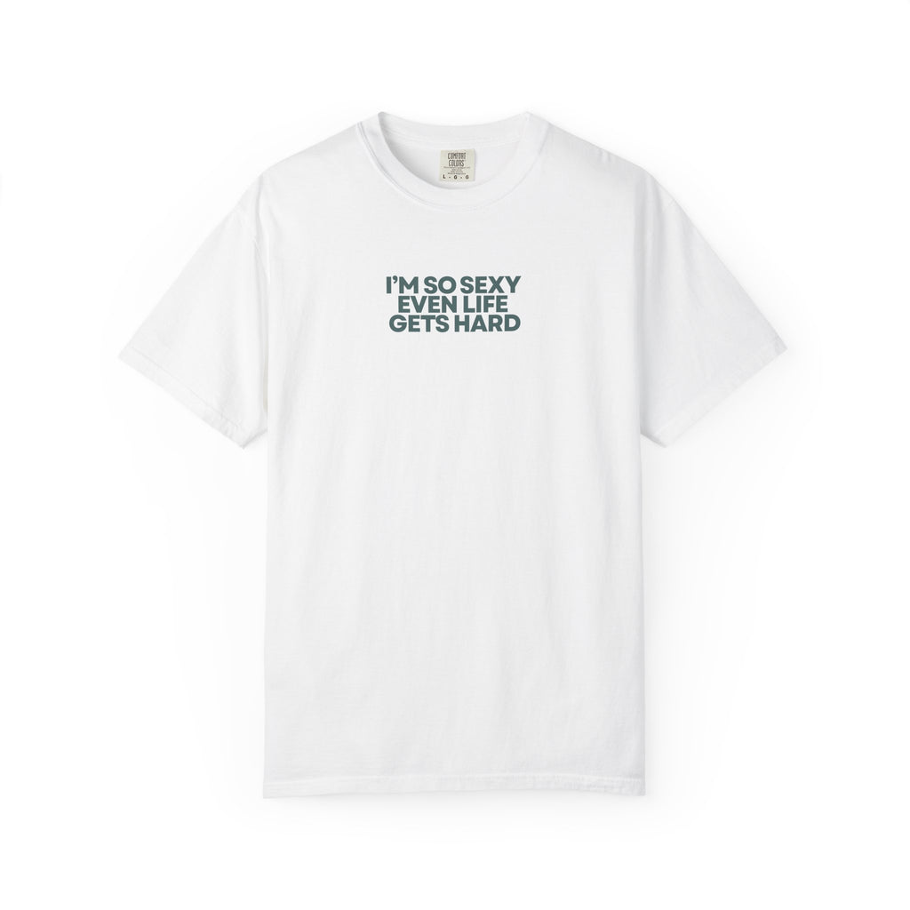 “I’m So Sexy Even Life Gets Hard” T-Shirt