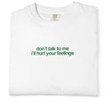 "Don’t Talk to Me I’ll Hurt Your Feelings" T-Shirt