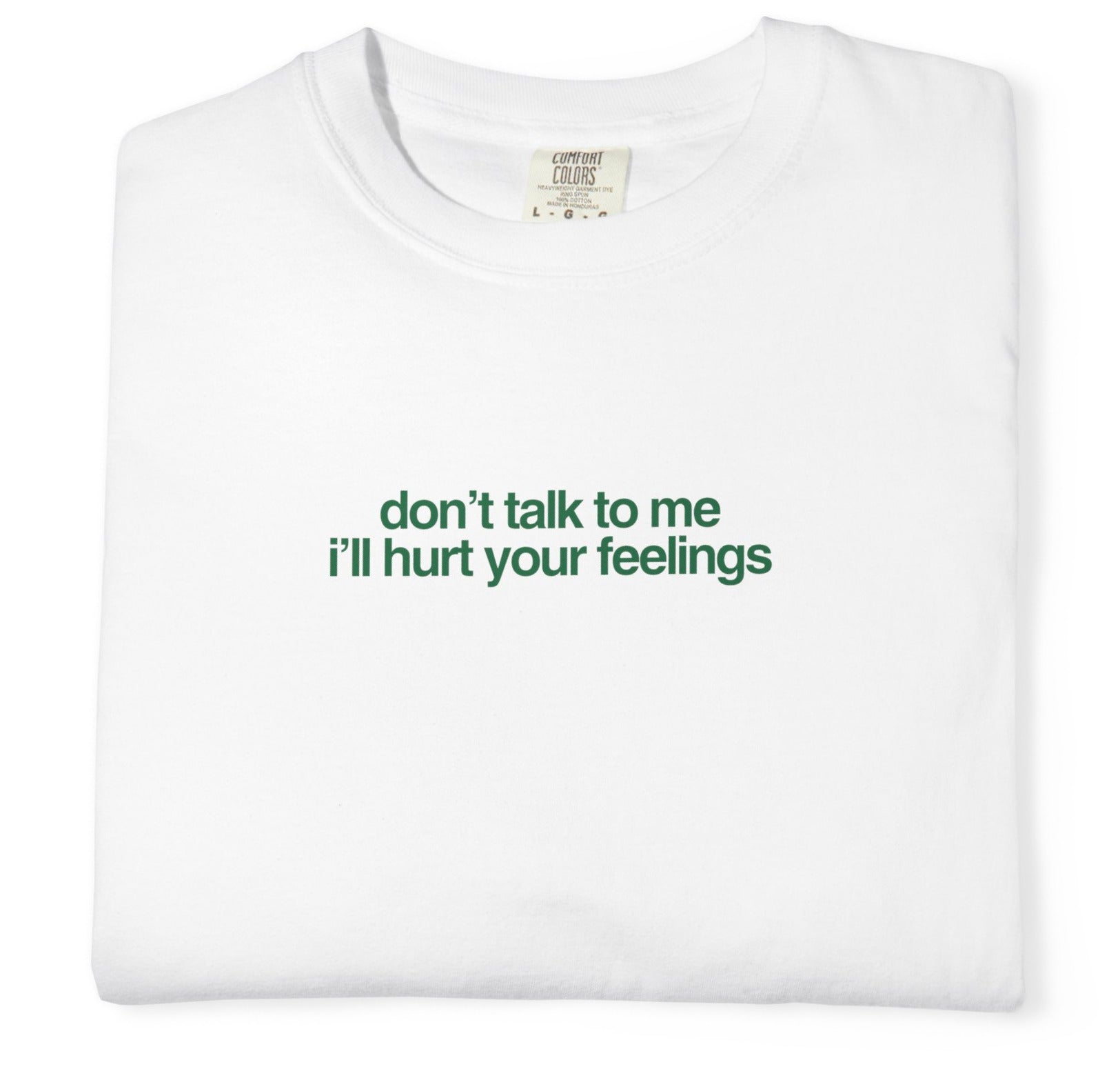 "Don’t Talk to Me I’ll Hurt Your Feelings" T-Shirt