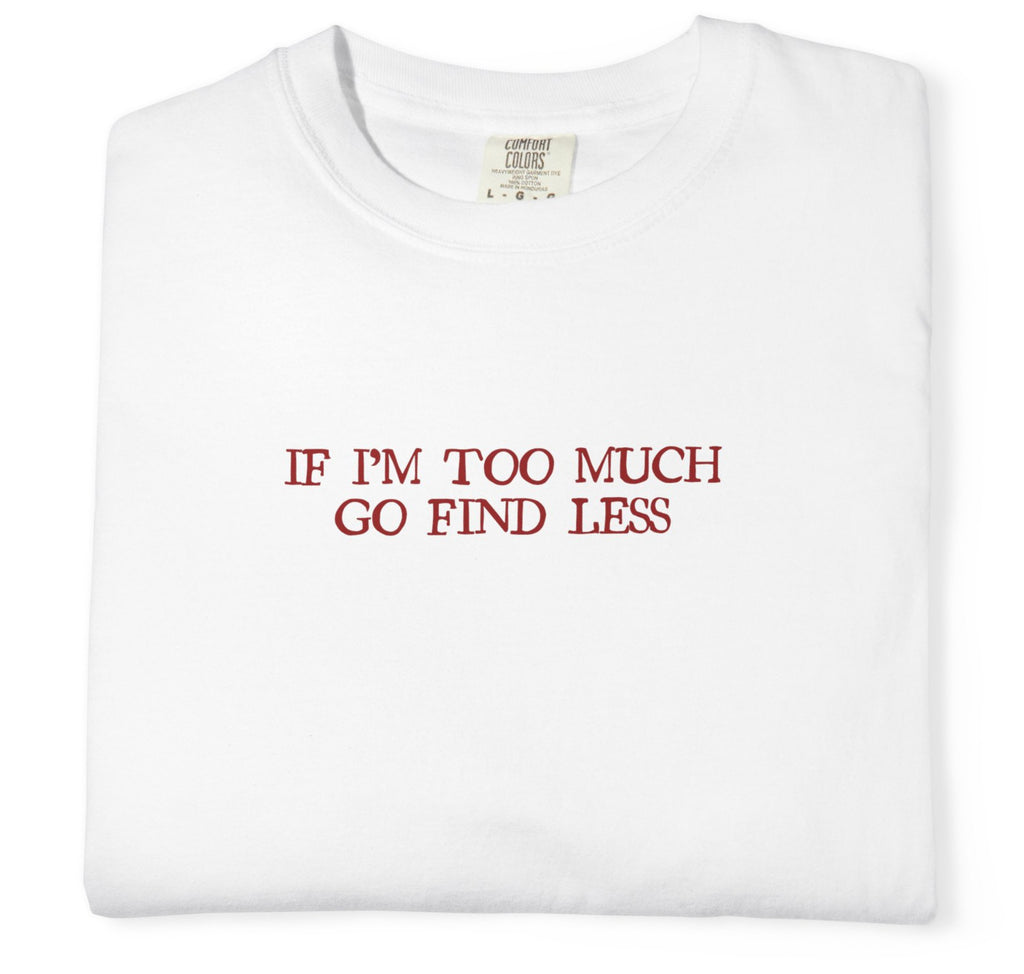 "If I’m Too Much Go Find Less" T-Shirt