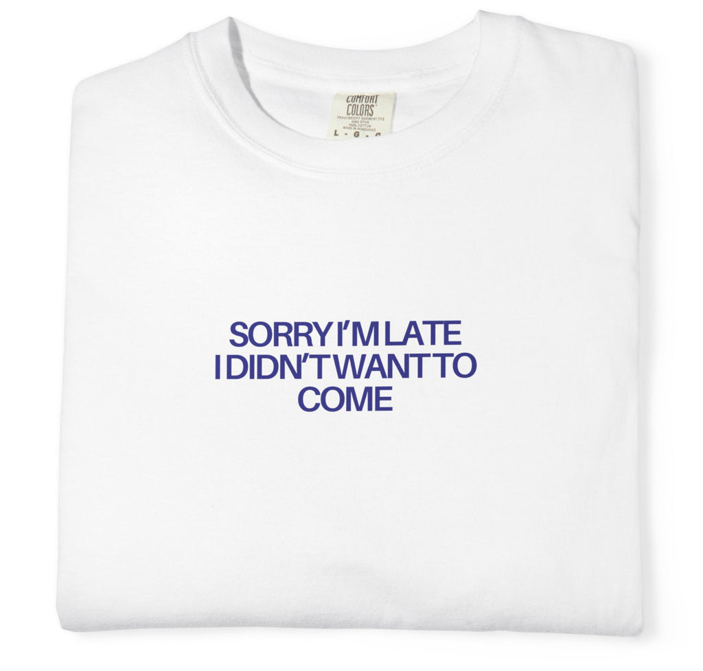 White t-shirt with blue text 'SORRY I'M LATE I DIDN'T WANT TO COME' on a white background