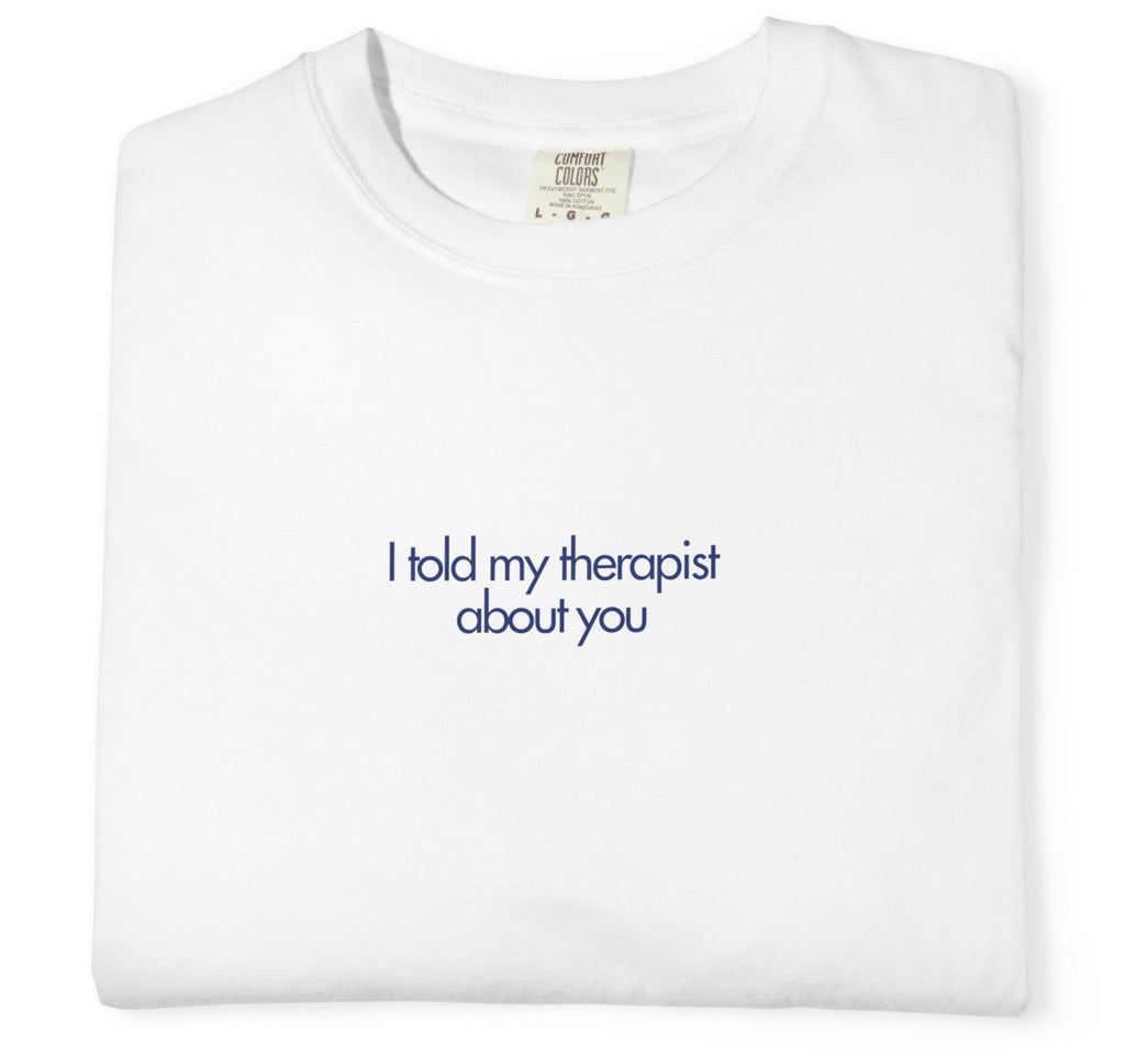"I Told My Therapist About You" T-Shirt
