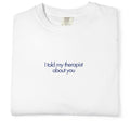 "I Told My Therapist About You" T-Shirt