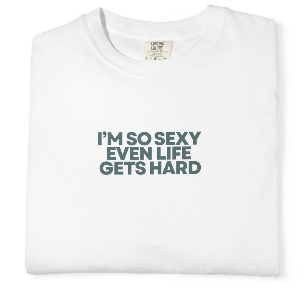 “I’m So Sexy Even Life Gets Hard” T-Shirt