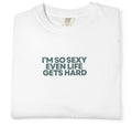 “I’m So Sexy Even Life Gets Hard” T-Shirt